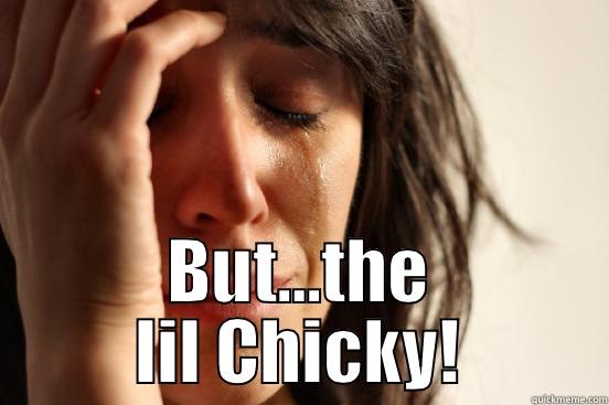  BUT…THE LIL CHICKY! First World Problems