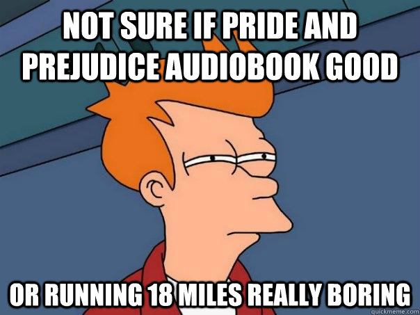 Not sure if pride and prejudice audiobook good Or running 18 miles really boring  Futurama Fry