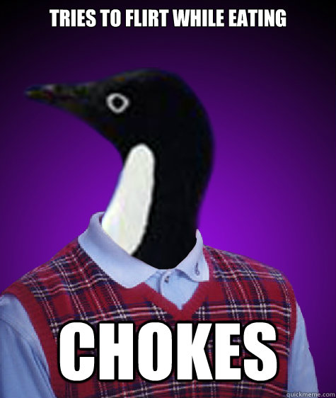 Tries to flirt while eating Chokes  Socially Awkward Bad Luck Penguin