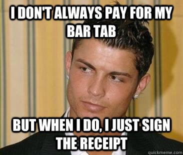 i don't always pay for my bar tab but when i do, i just sign the receipt  - i don't always pay for my bar tab but when i do, i just sign the receipt   most interesting soccer player
