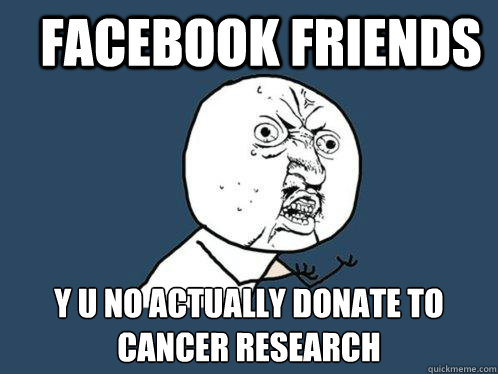 Facebook friends y u no actually donate to cancer research  Y U No