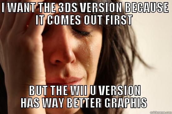 I WANT THE 3DS VERSION BECAUSE IT COMES OUT FIRST  BUT THE WII U VERSION HAS WAY BETTER GRAPHICS  First World Problems