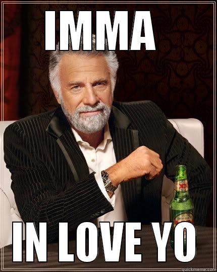 IN LOVE - IMMA  IN LOVE YO The Most Interesting Man In The World