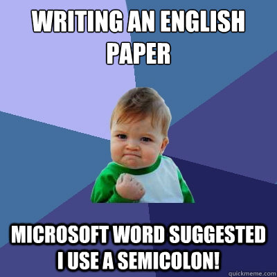 Writing an english paper Microsoft Word suggested I use a semicolon!  Success Kid