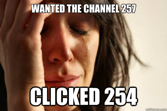 wanted the channel 257 clicked 254  First World Problems