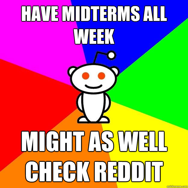 Have midterms all week Might as well check Reddit  Reddit Alien