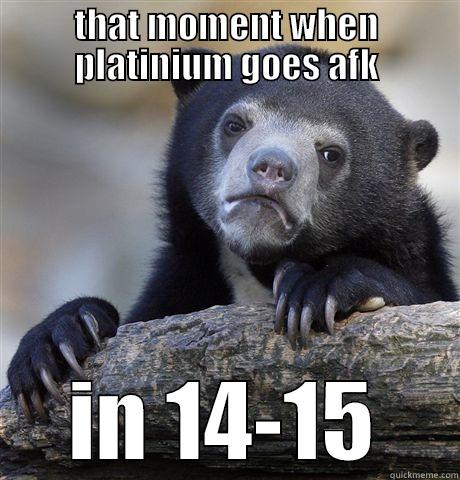 THAT MOMENT WHEN PLATINIUM GOES AFK IN 14-15 Confession Bear