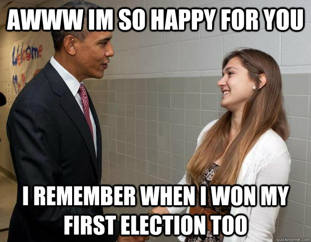 Awww im so happy for you i remember when i won my first election too  