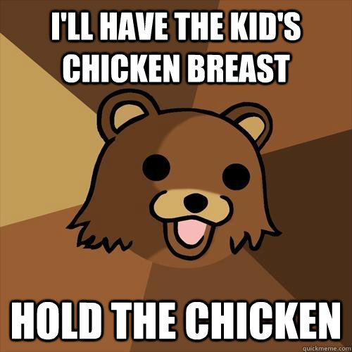 I'll have the kid's chicken breast hold the chicken  Pedobear