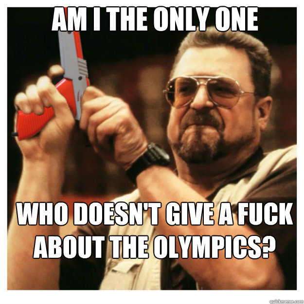 AM i the only one Who doesn't give a fuck about the olympics?  John Goodman