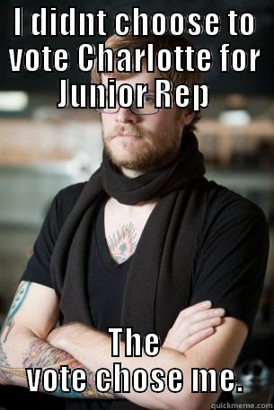 I DIDNT CHOOSE TO VOTE CHARLOTTE FOR JUNIOR REP THE VOTE CHOSE ME. Hipster Barista