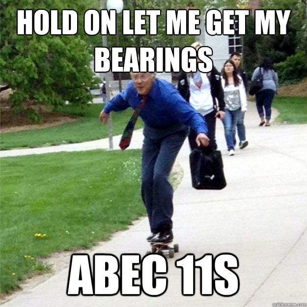 Hold on let me get my bearings ABEC 11s  Skating Prof