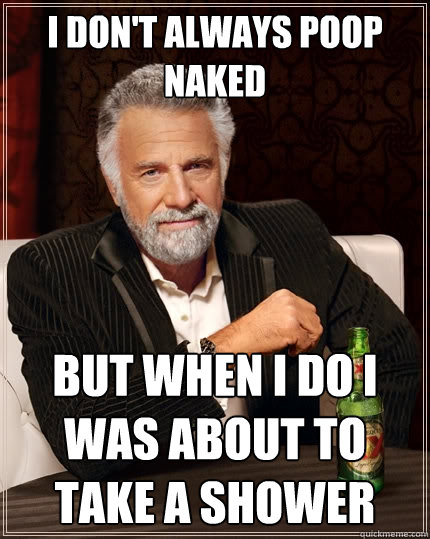 I don't always poop naked but when i do i was about to take a shower  The Most Interesting Man In The World