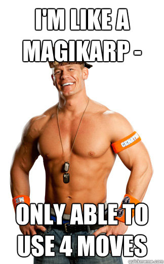 I'm like a Magikarp - only able to use 4 moves - I'm like a Magikarp - only able to use 4 moves  Scumbag Cena