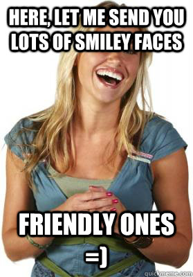 Here, Let me send you lots of smiley faces friendly ones =)  Friend Zone Fiona