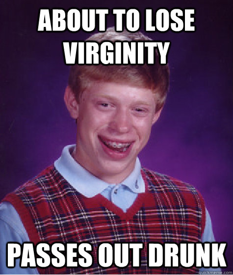 About to lose virginity passes out drunk  Bad Luck Brian