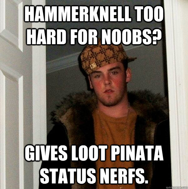 Hammerknell too hard for noobs? Gives loot pinata status nerfs.  Scumbag Steve