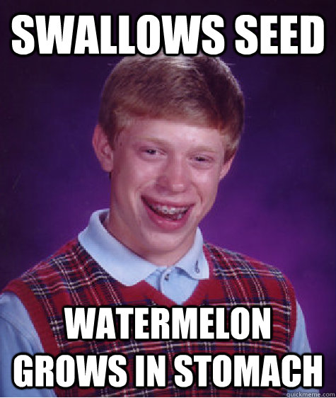 Swallows seed Watermelon grows in stomach  Bad Luck Brian