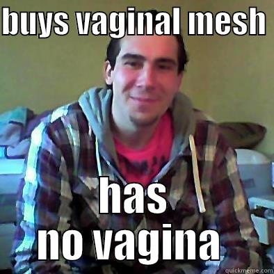 vaginal mesh  - BUYS VAGINAL MESH  HAS NO VAGINA  Misc