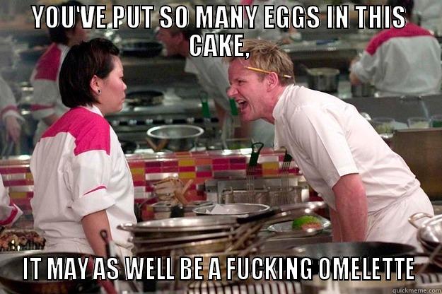 YOU'VE PUT SO MANY EGGS IN THIS CAKE, IT MAY AS WELL BE A FUCKING OMELETTE Gordon Ramsay