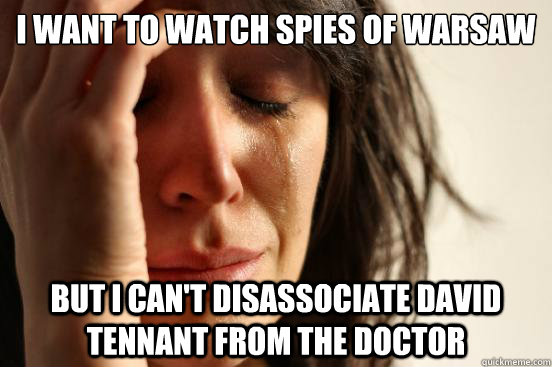 I want to watch spies of warsaw But i can't disassociate david tennant from the doctor  First World Problems