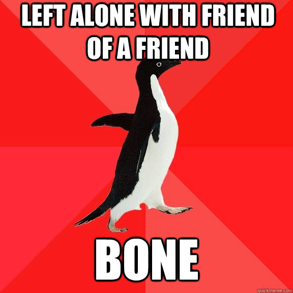 Left alone with friend of a friend bone  Socially Awesome Penguin