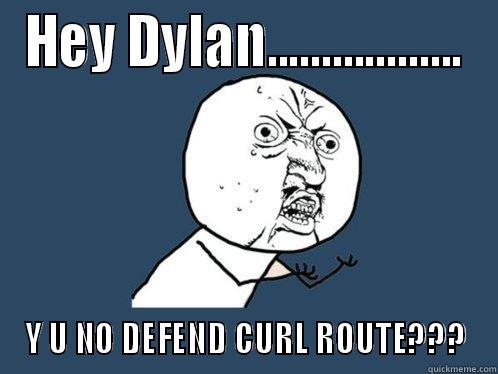 HEY DYLAN.................. Y U NO DEFEND CURL ROUTE??? Y U No