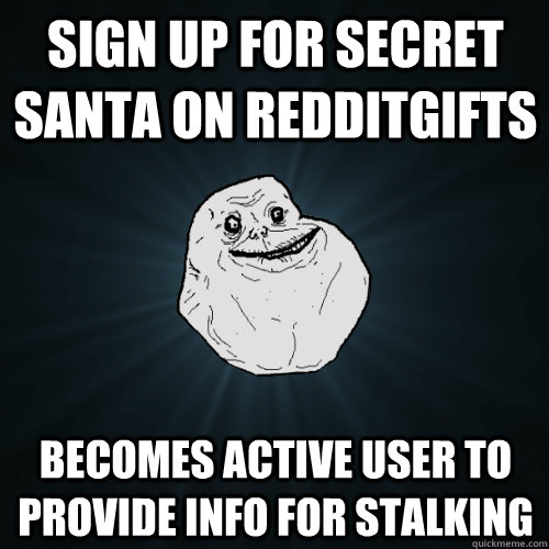 Sign up for secret santa on redditgifts Becomes active user to provide info for stalking  Forever Alone