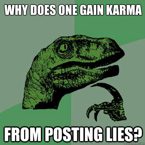 Why does one gain karma From posting lies?  Philosoraptor