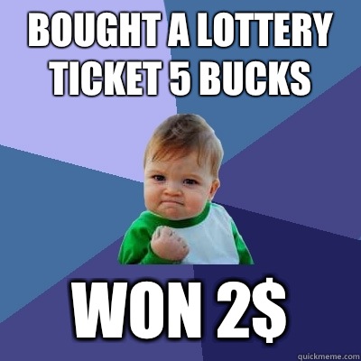 Bought a lottery ticket 5 bucks Won 2$  Success Kid