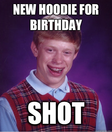  new hoodie for birthday Shot  Bad Luck Brian