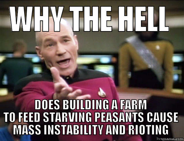 WHY THE HELL DOES BUILDING A FARM TO FEED STARVING PEASANTS CAUSE MASS INSTABILITY AND RIOTING Annoyed Picard HD