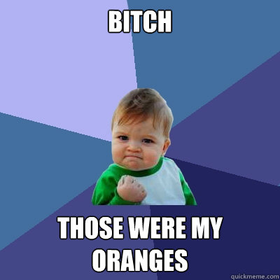 BITCH THOSE WERE MY ORANGES  Success Kid