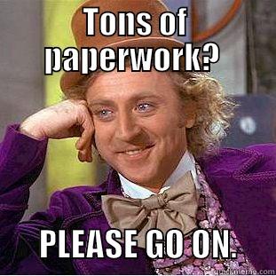 TONS OF PAPERWORK?         PLEASE GO ON.      Creepy Wonka