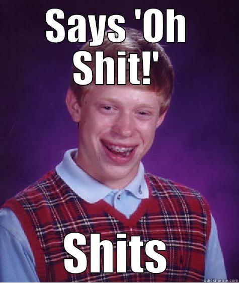 SAYS 'OH SHIT!' SHITS Bad Luck Brian