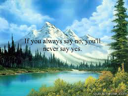 If you always say no, you'll never say yes. - If you always say no, you'll never say yes.  say yes