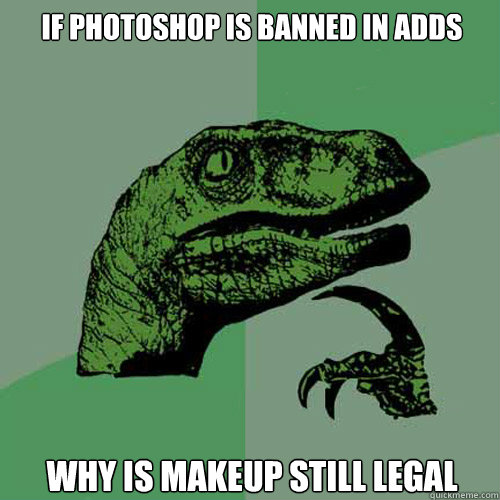 If photoshop is banned in Adds Why is makeup still legal  Philosoraptor