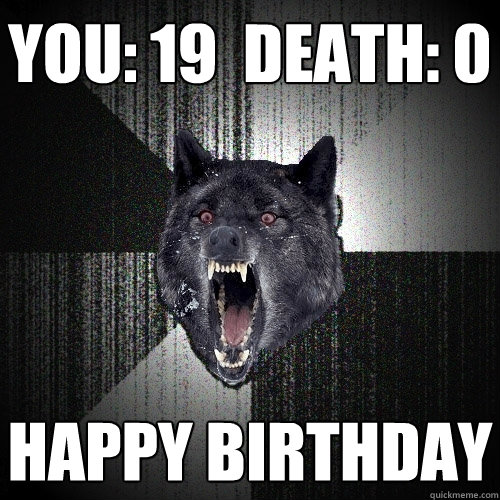 YOu: 19  Death: 0 happy birthday  Insanity Wolf