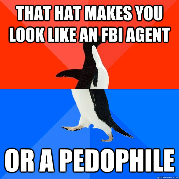 That hat makes you look like an FBI agent Or a pedophile - That hat makes you look like an FBI agent Or a pedophile  Socially Awesome Awkward Penguin