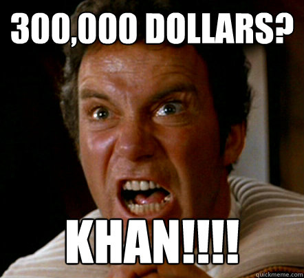 300,000 dollars? KHAN!!!!  