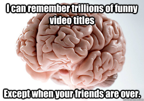 I can remember trillions of funny video titles Except when your friends are over.  Scumbag Brain