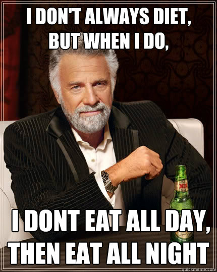 I don't always diet,
but when i do,  I dont eat all day,
then eat all night - I don't always diet,
but when i do,  I dont eat all day,
then eat all night  The Most Interesting Man In The World