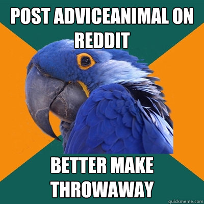 post adviceanimal on reddit better make throwaway  Paranoid Parrot