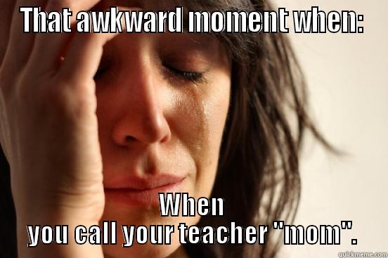 THAT AWKWARD MOMENT WHEN: WHEN YOU CALL YOUR TEACHER 