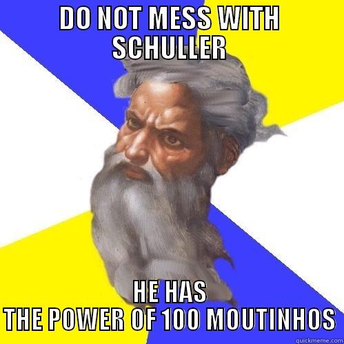 DO NOT MESS WITH SCHULLER HE HAS THE POWER OF 100 MOUTINHOS Advice God