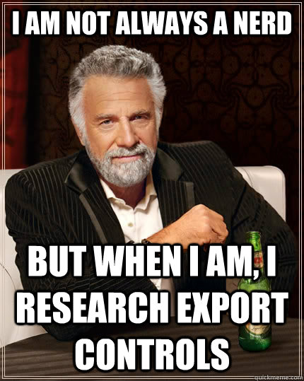 I am not always a nerd but when I am, I research export controls  The Most Interesting Man In The World