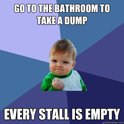 Go to the bathroom to take a dump Every stall is empty  Success Kid