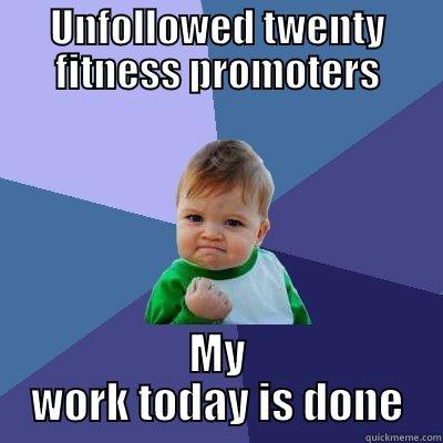 Fitness unfollow - UNFOLLOWED TWENTY FITNESS PROMOTERS MY WORK TODAY IS DONE Success Kid