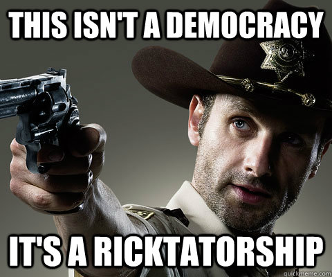 THIS ISN'T A DEMOCRACY IT'S A RICKTATORSHIP - THIS ISN'T A DEMOCRACY IT'S A RICKTATORSHIP  Rick Grimes Walking Dead