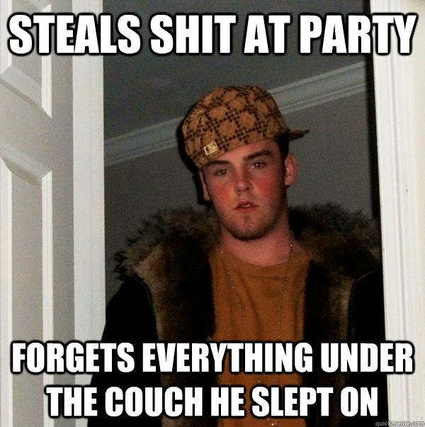 Steals shit at Party forgets everything under the couch he slept on  Scumbag Steve